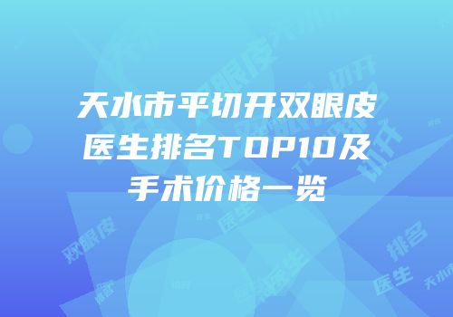 天水市平切开双眼皮医生排名TOP10及手术价格一览
