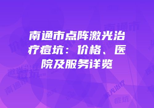 南通市点阵激光治疗痘坑：价格、医院及服务详览