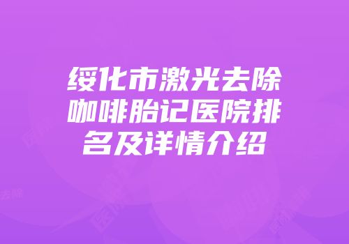 绥化市激光去除咖啡胎记医院排名及详情介绍