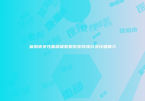 信阳市女性面部吸脂整形医院排名及详细简介