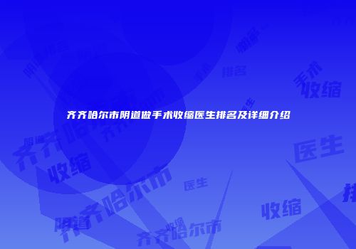 齐齐哈尔市阴道做手术收缩医生排名及详细介绍