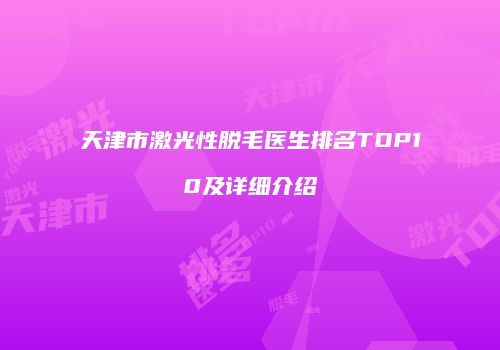 天津市激光性脱毛医生排名TOP10及详细介绍