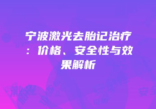 宁波激光去胎记治疗：价格、安全性与效果解析