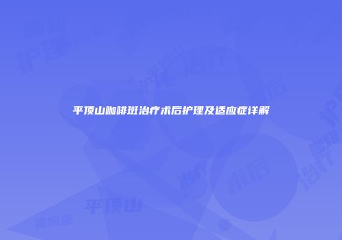 平顶山咖啡斑治疗术后护理及适应症详解