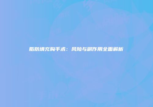 脂肪填充胸手术：风险与副作用全面解析