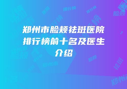 郑州市脸颊祛斑医院排行榜前十名及医生介绍