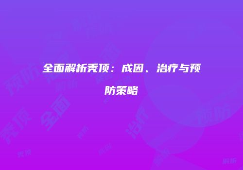全面解析秃顶：成因、治疗与预防策略