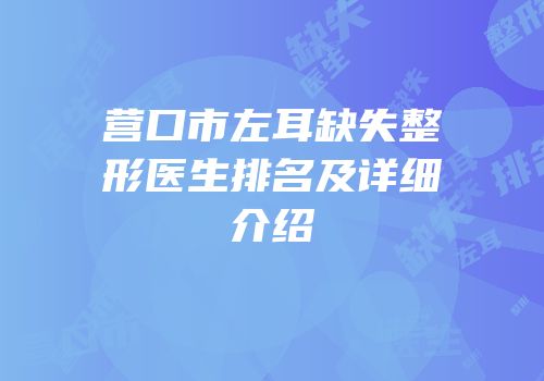 营口市左耳缺失整形医生排名及详细介绍