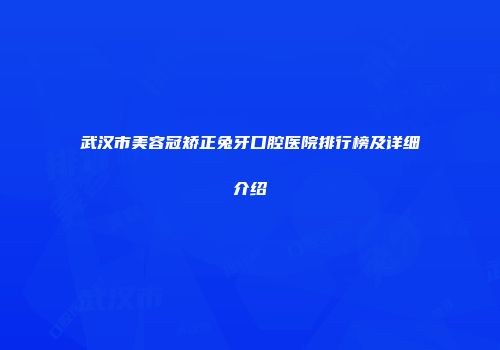 武汉市美容冠矫正兔牙口腔医院排行榜及详细介绍