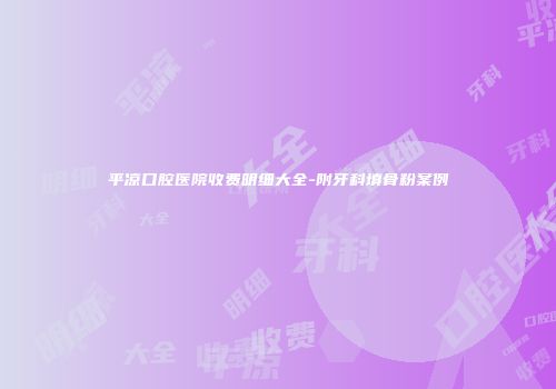 平凉口腔医院收费明细大全-附牙科填骨粉案例