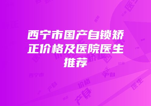 西宁市国产自锁矫正价格及医院医生推荐