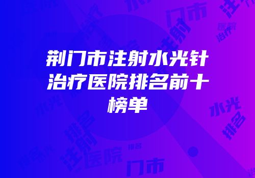 荆门市注射水光针治疗医院排名前十榜单