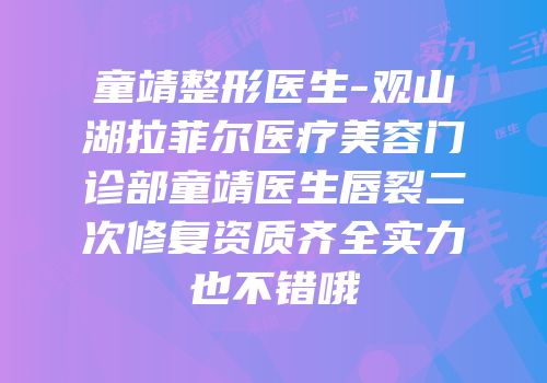童靖整形医生-观山湖拉菲尔医疗美容门诊部童靖医生唇裂二次修复资质齐全实力也不错哦