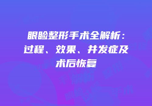 眼睑整形手术全解析：过程、效果、并发症及术后恢复