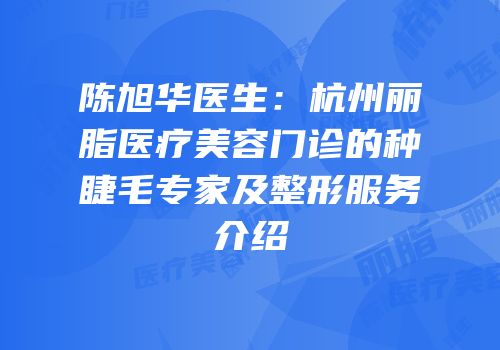 陈旭华医生：杭州丽脂医疗美容门诊的种睫毛专家及整形服务介绍
