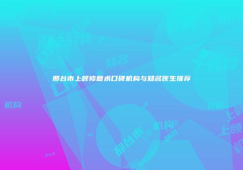邢台市上颌修复术口碑机构与知名医生推荐