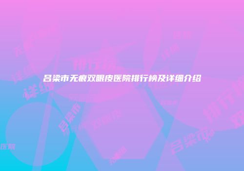 吕梁市无痕双眼皮医院排行榜及详细介绍