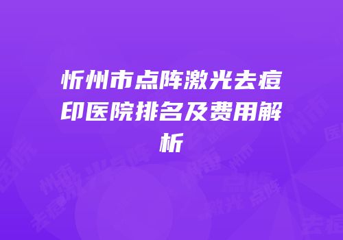 忻州市点阵激光去痘印医院排名及费用解析