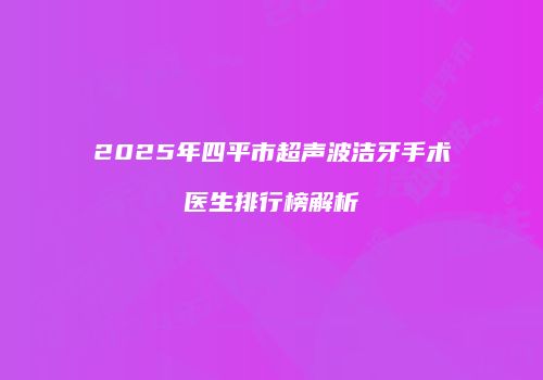2025年四平市超声波洁牙手术医生排行榜解析