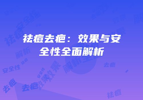 祛痘去疤：效果与安全性全面解析