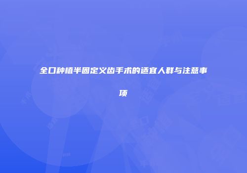 全口种植半固定义齿手术的适宜人群与注意事项