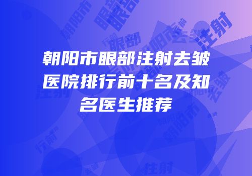 朝阳市眼部注射去皱医院排行前十名及知名医生推荐