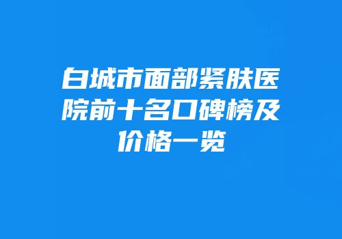 白城市面部紧肤医院前十名口碑榜及价格一览