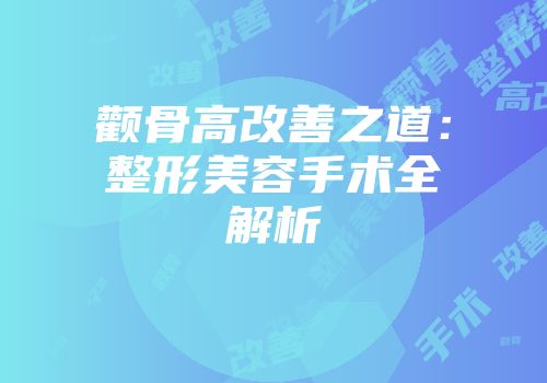 颧骨高改善之道：整形美容手术全解析
