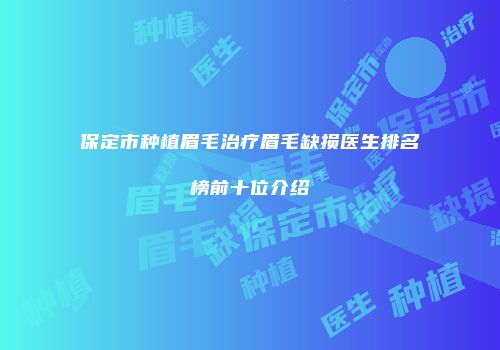 保定市种植眉毛治疗眉毛缺损医生排名榜前十位介绍