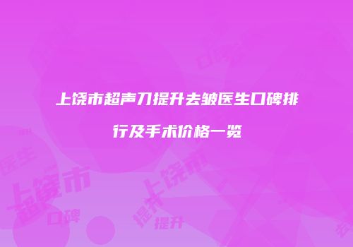 上饶市超声刀提升去皱医生口碑排行及手术价格一览