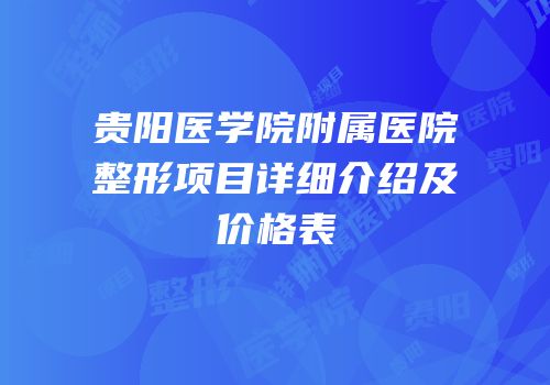 贵阳医学院附属医院整形项目详细介绍及价格表