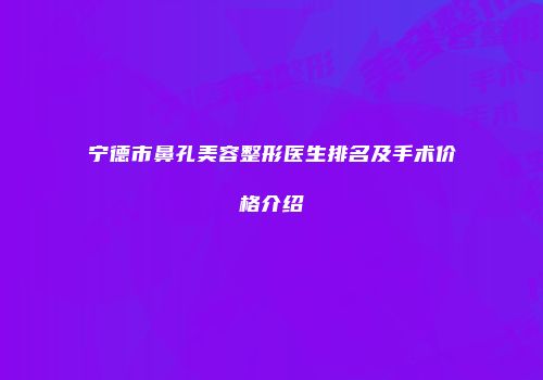 宁德市鼻孔美容整形医生排名及手术价格介绍