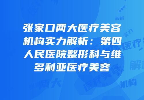 张家口两大医疗美容机构实力解析：第四人民医院整形科与维多利亚医疗美容