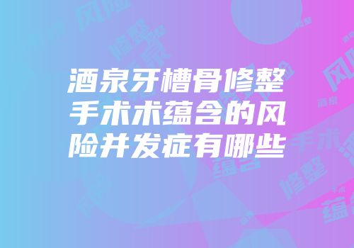 酒泉牙槽骨修整手术术蕴含的风险并发症有哪些