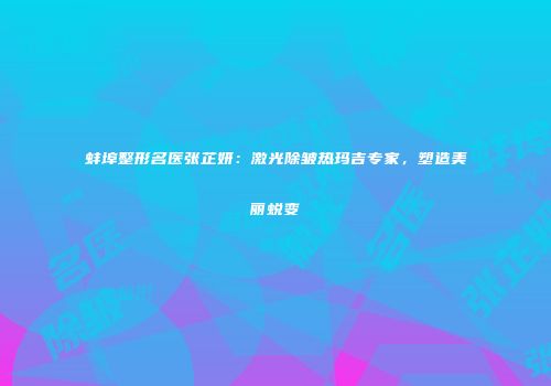 蚌埠整形名医张芷妍：激光除皱热玛吉专家，塑造美丽蜕变