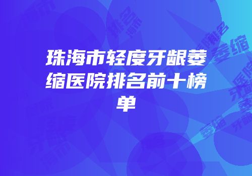 珠海市轻度牙龈萎缩医院排名前十榜单