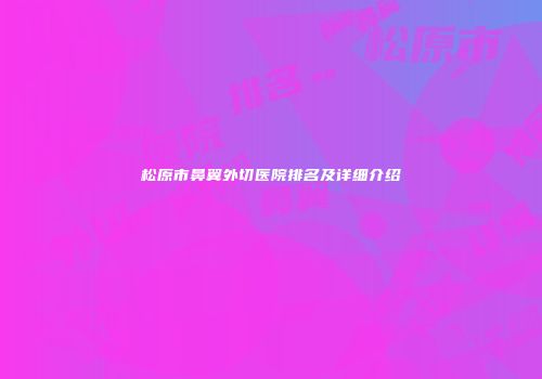 松原市鼻翼外切医院排名及详细介绍
