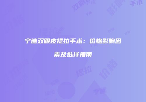 宁德双眼皮提拉手术：价格影响因素及选择指南