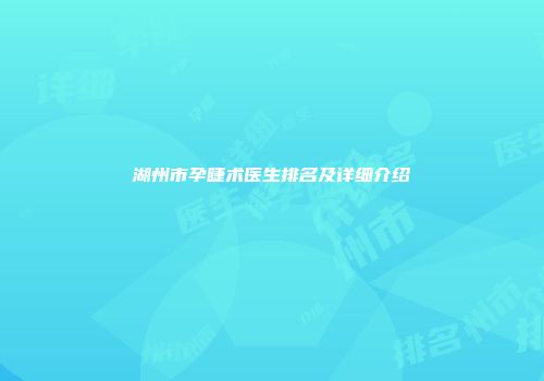 湖州市孕睫术医生排名及详细介绍