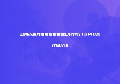 沧州市激光疤痕疙瘩医生口碑排行TOP10及详细介绍