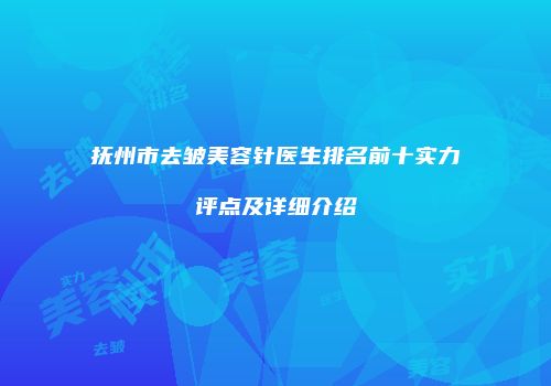 抚州市去皱美容针医生排名前十实力评点及详细介绍