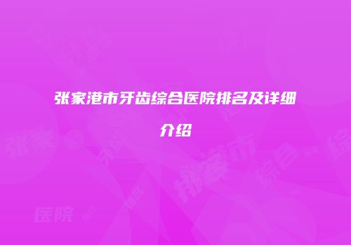 张家港市牙齿综合医院排名及详细介绍