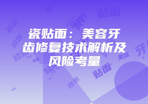 瓷贴面：美容牙齿修复技术解析及风险考量