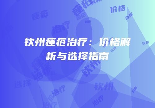 钦州痤疮治疗：价格解析与选择指南
