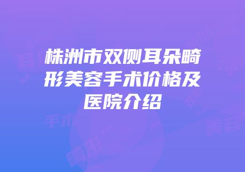 株洲市双侧耳朵畸形美容手术价格及医院介绍