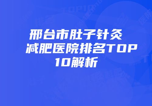 邢台市肚子针灸减肥医院排名TOP10解析