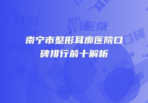 南宁市整形耳廓医院口碑排行前十解析