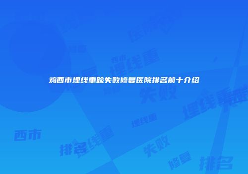 鸡西市埋线重睑失败修复医院排名前十介绍