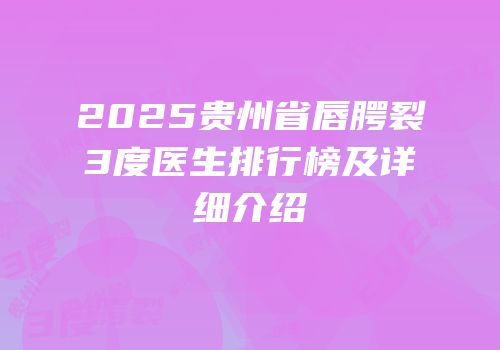 2025贵州省唇腭裂3度医生排行榜及详细介绍