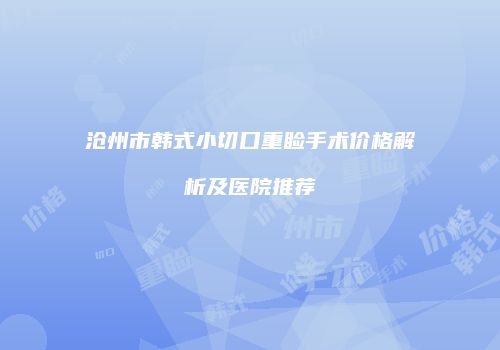 沧州市韩式小切口重睑手术价格解析及医院推荐